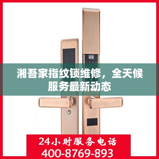 湘吾家指纹锁维修，全天候服务最新动态