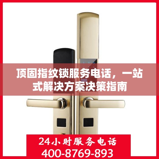 顶固指纹锁服务电话，一站式解决方案决策指南