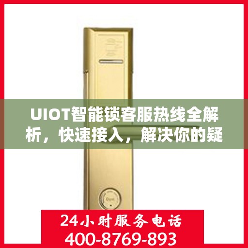 UIOT智能锁客服热线全解析，快速接入，解决你的疑问和需求