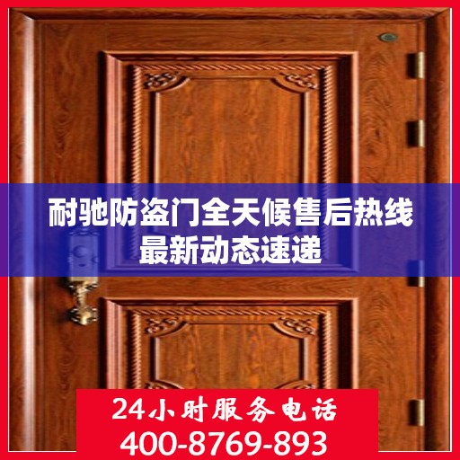 耐驰防盗门全天候售后热线最新动态速递
