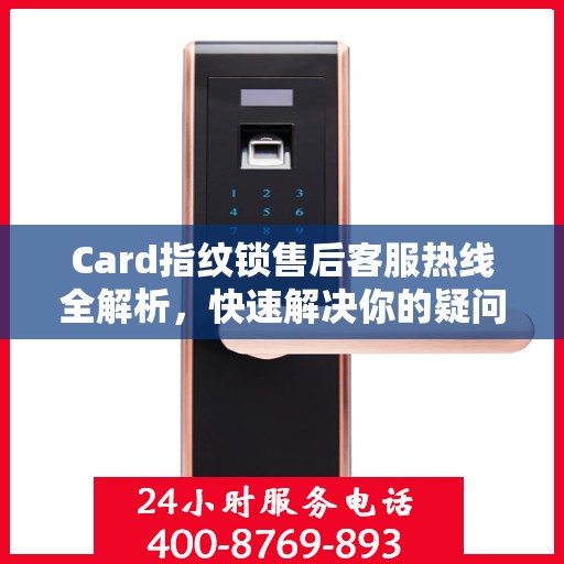 Card指纹锁售后客服热线全解析，快速解决你的疑问与需求