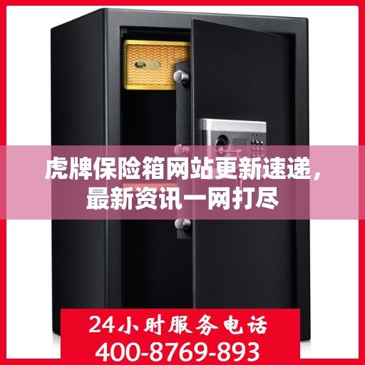 虎牌保险箱网站更新速递，最新资讯一网打尽