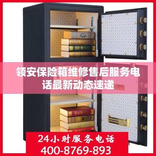 领安保险箱维修售后服务电话最新动态速递