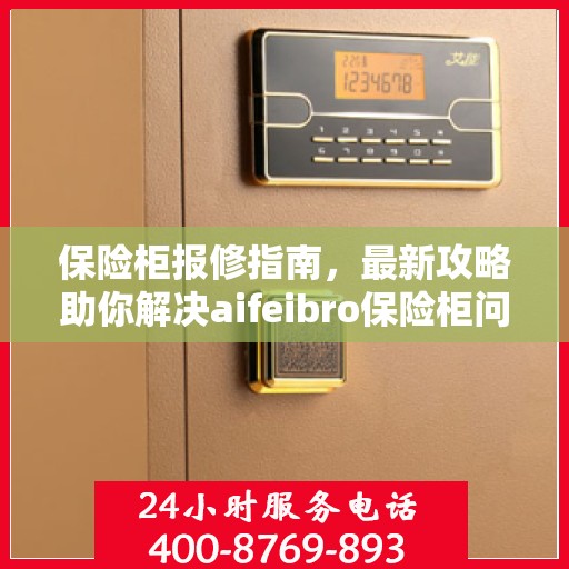 保险柜报修指南，最新攻略助你解决aifeibro保险柜问题