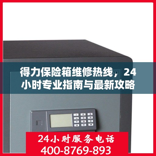 得力保险箱维修热线，24小时专业指南与最新攻略