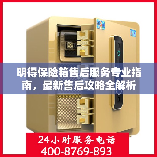 明得保险箱售后服务专业指南，最新售后攻略全解析