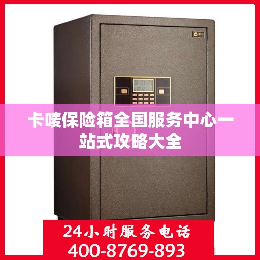 卡唛保险箱全国服务中心一站式攻略大全