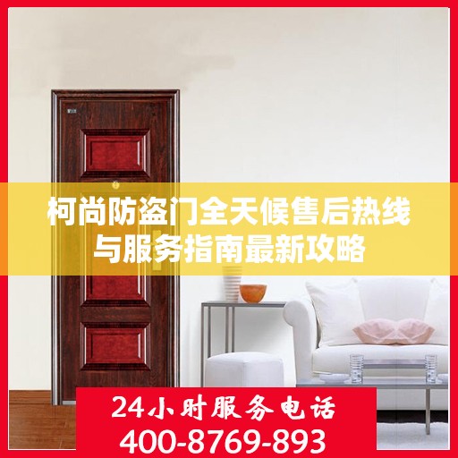 柯尚防盗门全天候售后热线与服务指南最新攻略