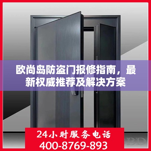 欧尚岛防盗门报修指南，最新权威推荐及解决方案