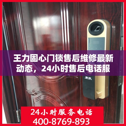 王力固心门锁售后维修最新动态，24小时售后电话服务更新