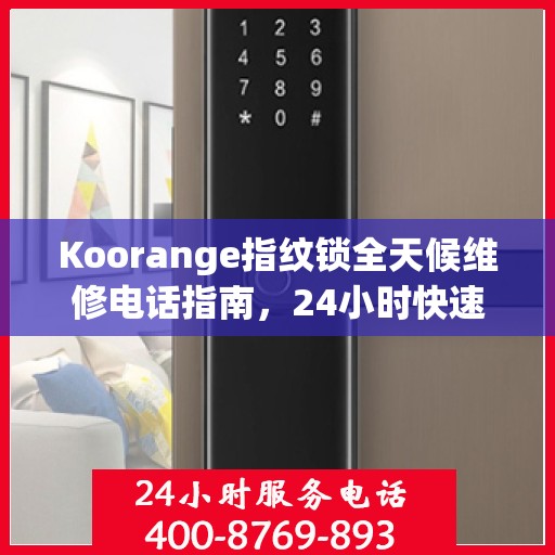 Koorange指纹锁全天候维修电话指南，24小时快速响应全攻略