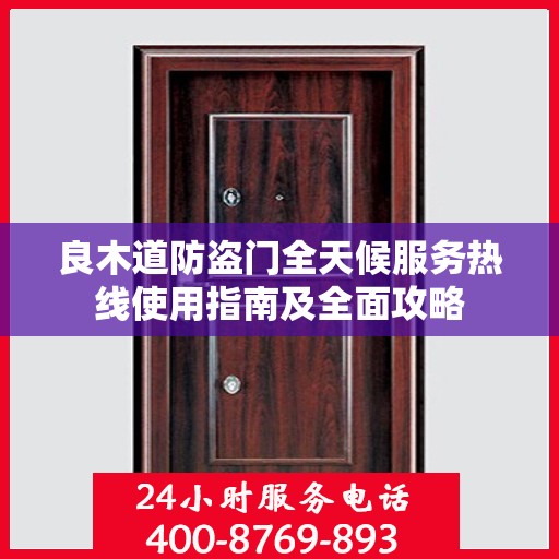 良木道防盗门全天候服务热线使用指南及全面攻略