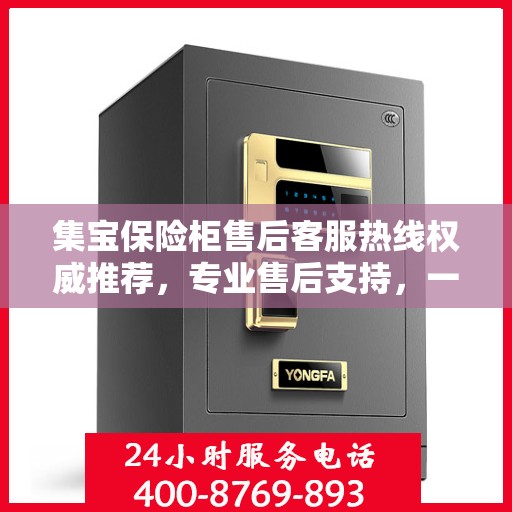 集宝保险柜售后客服热线权威推荐，专业售后支持，一键拨打解决您的需求！