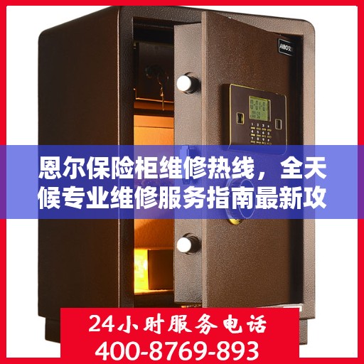 恩尔保险柜维修热线，全天候专业维修服务指南最新攻略