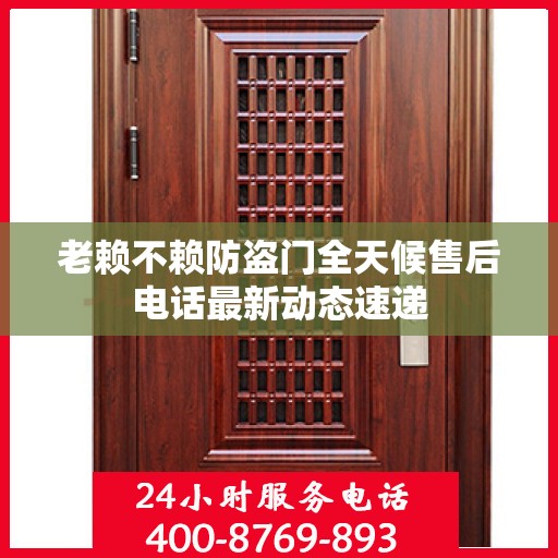 老赖不赖防盗门全天候售后电话最新动态速递