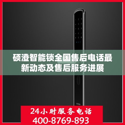硕澄智能锁全国售后电话最新动态及售后服务进展