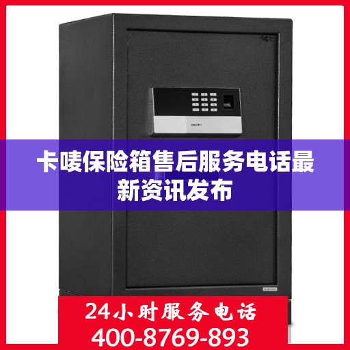 卡唛保险箱售后服务电话最新资讯发布