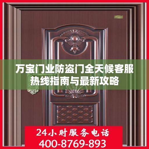 万宝门业防盗门全天候客服热线指南与最新攻略