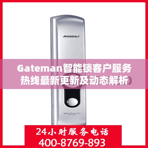 Gateman智能锁客户服务热线最新更新及动态解析