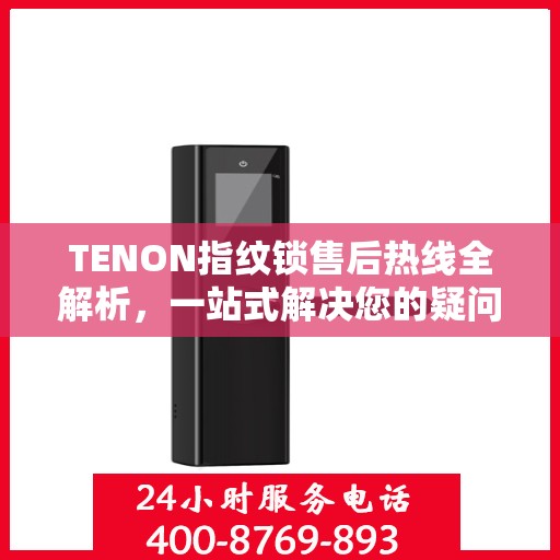 TENON指纹锁售后热线全解析，一站式解决您的疑问和需求