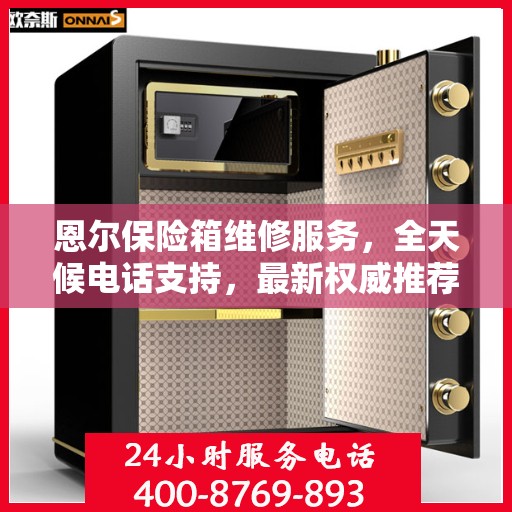 恩尔保险箱维修服务，全天候电话支持，最新权威推荐热线