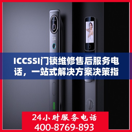 ICCSSI门锁维修售后服务电话，一站式解决方案决策指南