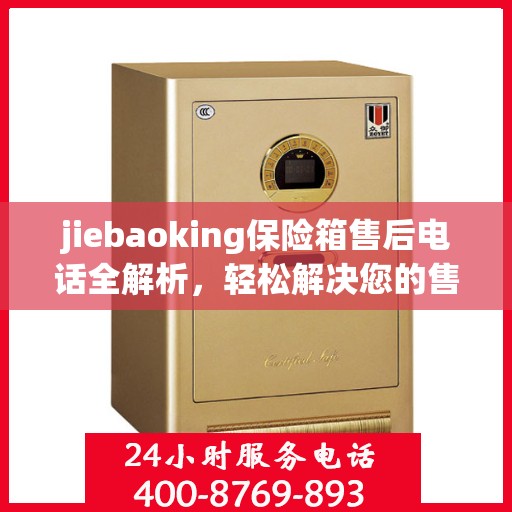 jiebaoking保险箱售后电话全解析，轻松解决您的售后问题