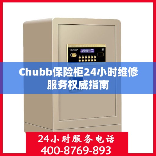 Chubb保险柜24小时维修服务权威指南