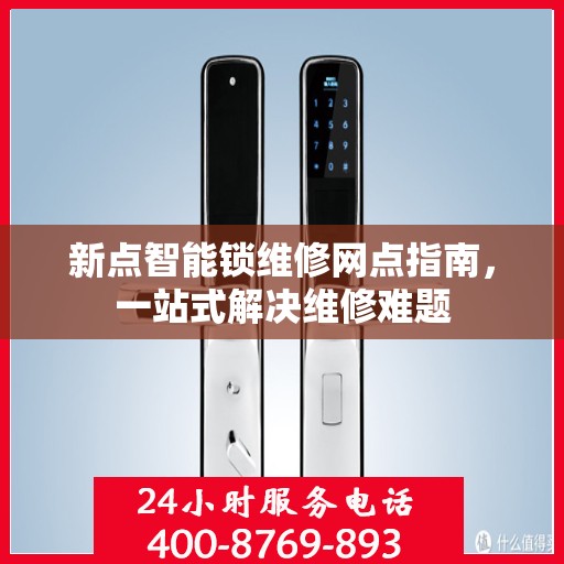 新点智能锁维修网点指南，一站式解决维修难题