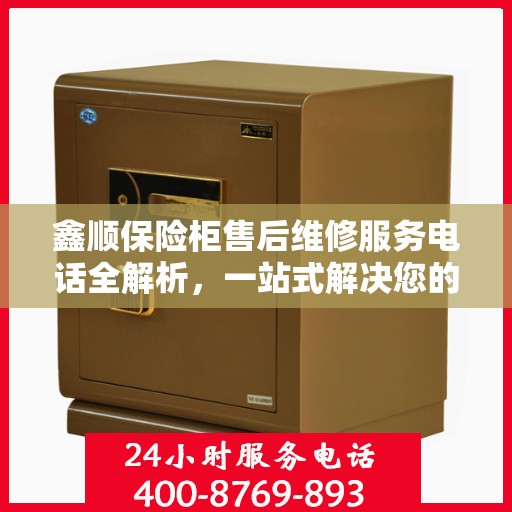 鑫顺保险柜售后维修服务电话全解析，一站式解决您的维修难题