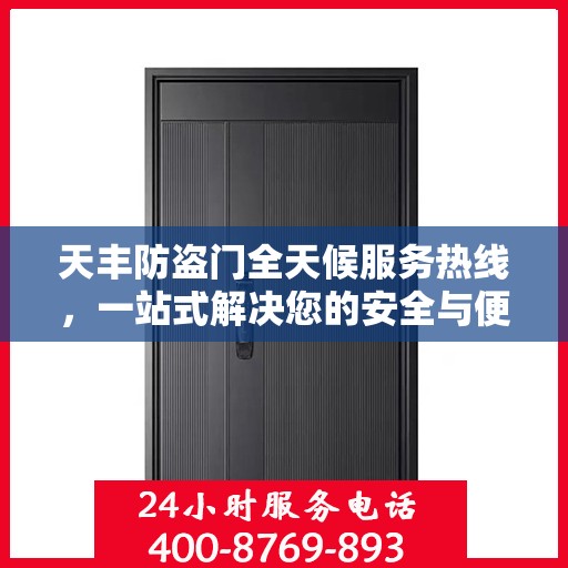 天丰防盗门全天候服务热线，一站式解决您的安全与便捷需求