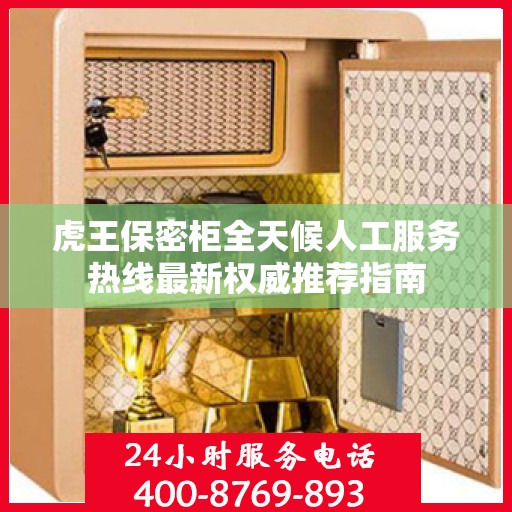 虎王保密柜全天候人工服务热线最新权威推荐指南