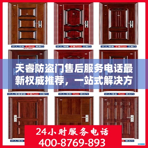 天睿防盗门售后服务电话最新权威推荐，一站式解决方案的贴心服务热线揭秘