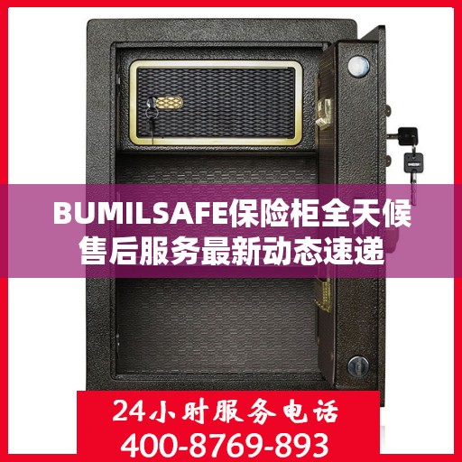 BUMILSAFE保险柜全天候售后服务最新动态速递