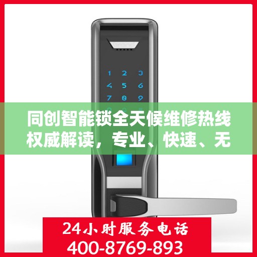 同创智能锁全天候维修热线权威解读，专业、快速、无忧服务体验