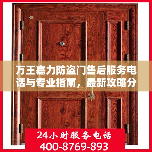 万王嘉力防盗门售后服务电话与专业指南，最新攻略分享