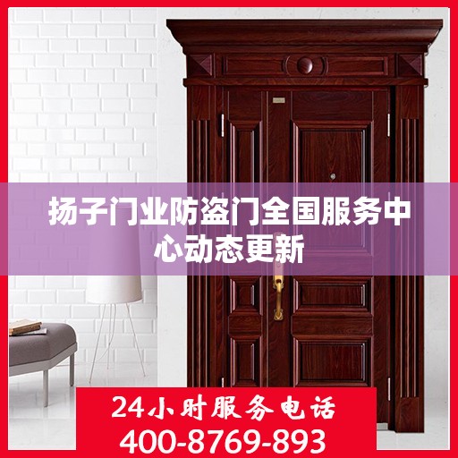 扬子门业防盗门全国服务中心动态更新