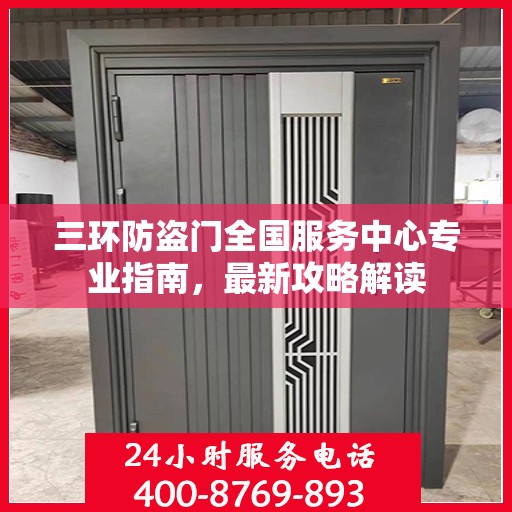 三环防盗门全国服务中心专业指南，最新攻略解读