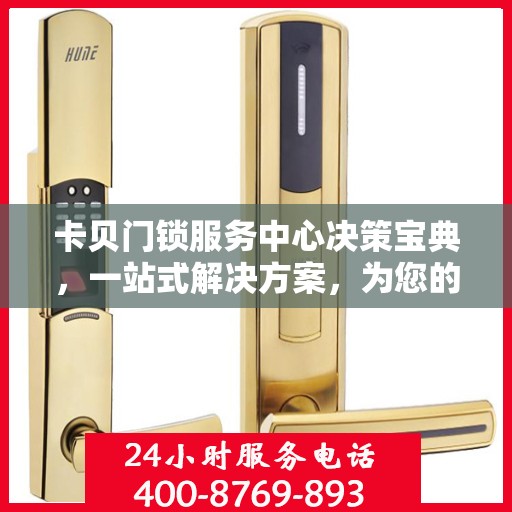 卡贝门锁服务中心决策宝典，一站式解决方案，为您的安全保驾护航