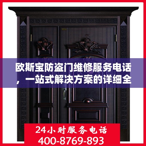 欧斯宝防盗门维修服务电话，一站式解决方案的详细全面攻略