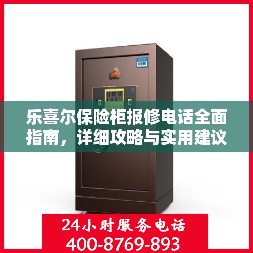 乐喜尔保险柜报修电话全面指南，详细攻略与实用建议