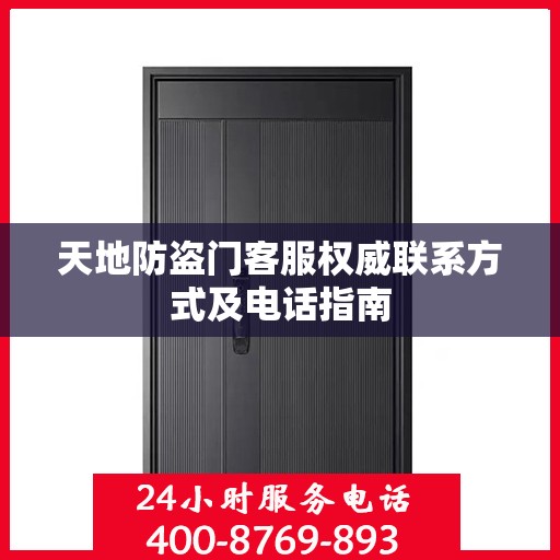 天地防盗门客服权威联系方式及电话指南