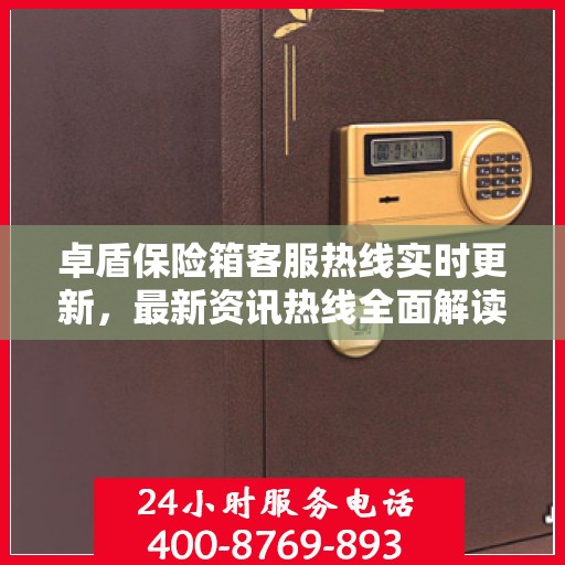 卓盾保险箱客服热线实时更新，最新资讯热线全面解读