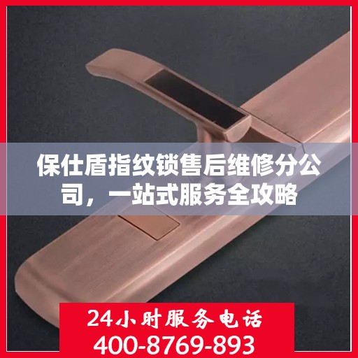 保仕盾指纹锁售后维修分公司，一站式服务全攻略