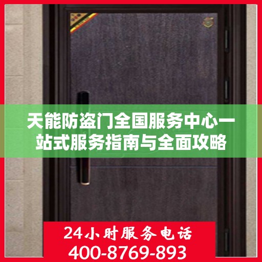 天能防盗门全国服务中心一站式服务指南与全面攻略