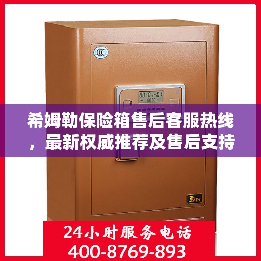 希姆勒保险箱售后客服热线，最新权威推荐及售后支持服务指南