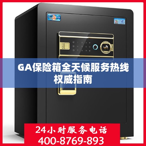 GA保险箱全天候服务热线权威指南