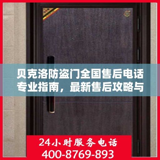 贝克洛防盗门全国售后电话专业指南，最新售后攻略与联系方式