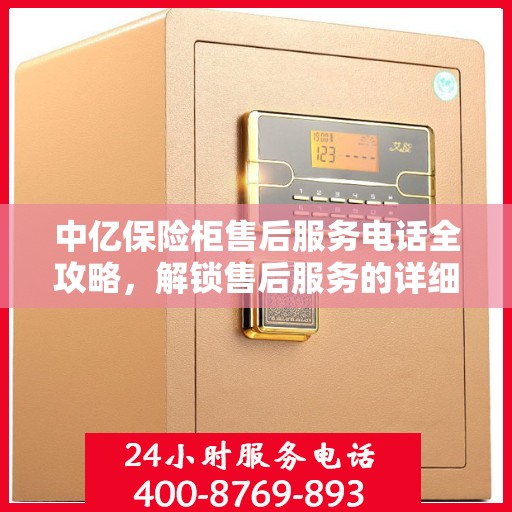 中亿保险柜售后服务电话全攻略，解锁售后服务的详细指南