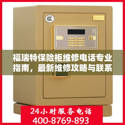 福瑞特保险柜维修电话专业指南，最新维修攻略与联系方式